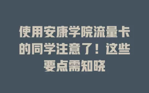 使用安康学院流量卡的同学注意了！这些要点需知晓