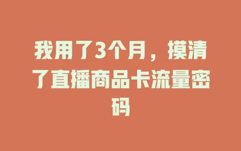我用了3个月，摸清了直播商品卡流量密码