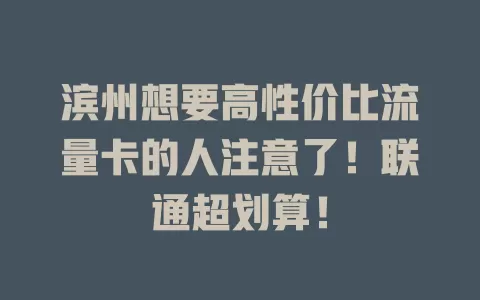 滨州想要高性价比流量卡的人注意了！联通超划算！