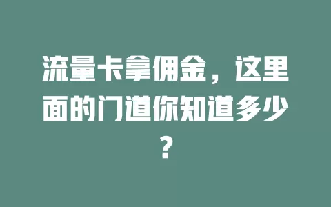 流量卡拿佣金，这里面的门道你知道多少？
