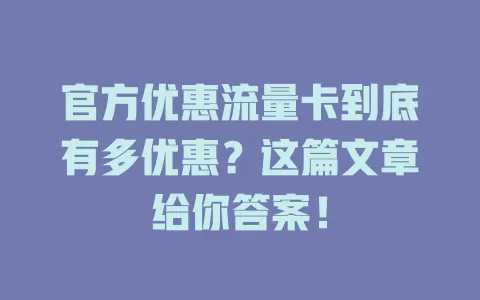 官方优惠流量卡到底有多优惠？这篇文章给你答案！
