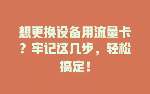 想更换设备用流量卡？牢记这几步，轻松搞定！