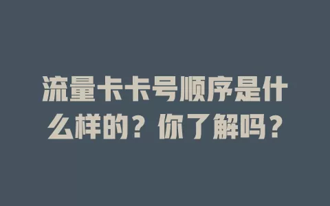 流量卡卡号顺序是什么样的？你了解吗？