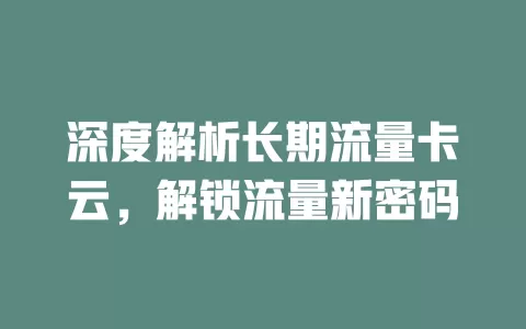 深度解析长期流量卡云，解锁流量新密码