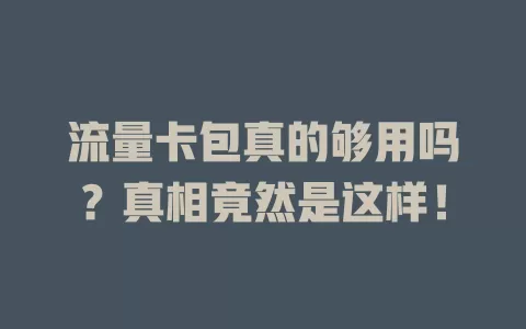 流量卡包真的够用吗？真相竟然是这样！