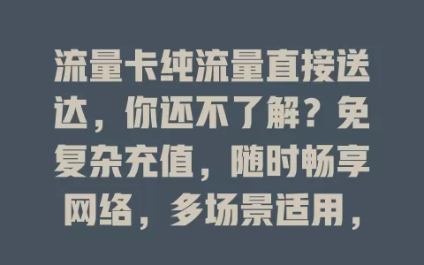 流量卡纯流量直接送达，你还不了解？免复杂充值，随时畅享网络，多场景适用，摆脱流量困扰！