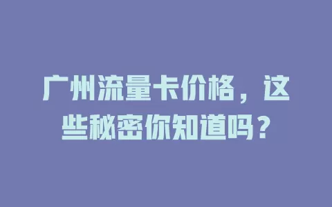 广州流量卡价格，这些秘密你知道吗？