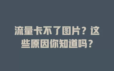 流量卡不了图片？这些原因你知道吗？