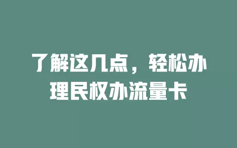 了解这几点，轻松办理民权办流量卡