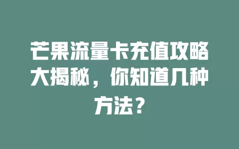 芒果流量卡充值攻略大揭秘，你知道几种方法？