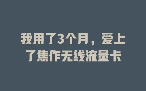 我用了3个月，爱上了焦作无线流量卡