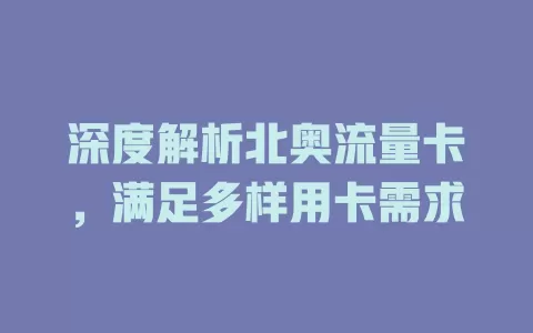 深度解析北奥流量卡，满足多样用卡需求