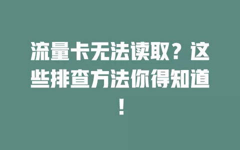 流量卡无法读取？这些排查方法你得知道！