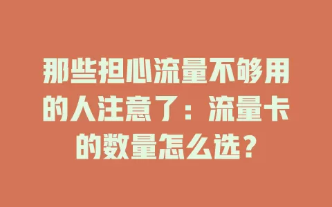 那些担心流量不够用的人注意了：流量卡的数量怎么选？