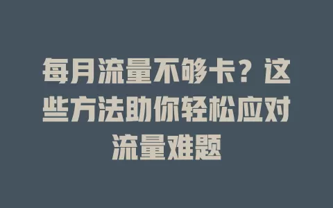每月流量不够卡？这些方法助你轻松应对流量难题