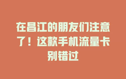 在昌江的朋友们注意了！这款手机流量卡别错过