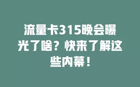 流量卡315晚会曝光了啥？快来了解这些内幕！