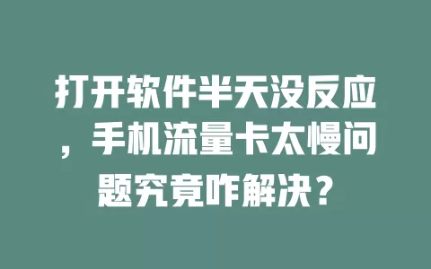 打开软件半天没反应，手机流量卡太慢问题究竟咋解决？