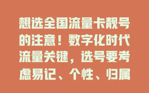 想选全国流量卡靓号的注意！数字化时代流量关键，选号要考虑易记、个性、归属地，留意运营商政策，综合因素选出适合自己的好号码