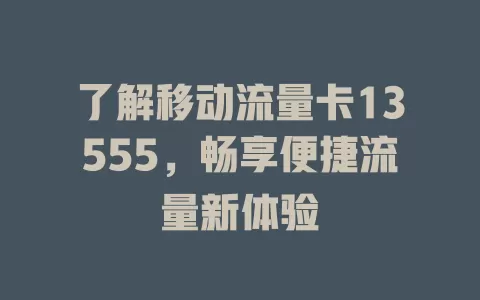 了解移动流量卡13555，畅享便捷流量新体验
