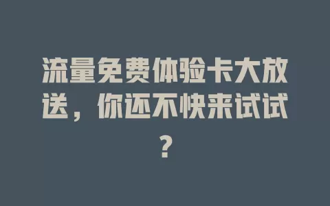流量免费体验卡大放送，你还不快来试试？