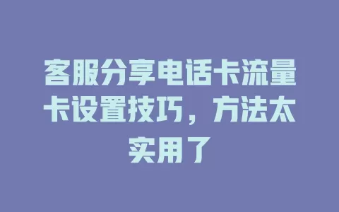 客服分享电话卡流量卡设置技巧，方法太实用了