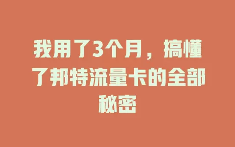 我用了3个月，搞懂了邦特流量卡的全部秘密