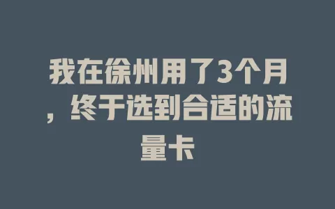 我在徐州用了3个月，终于选到合适的流量卡