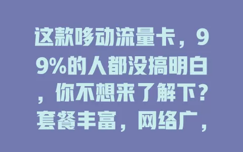 这款哆动流量卡，99%的人都没搞明白，你不想来了解下？套餐丰富，网络广，费用优，办理简，给你优质流量体验！