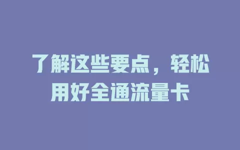 了解这些要点，轻松用好全通流量卡