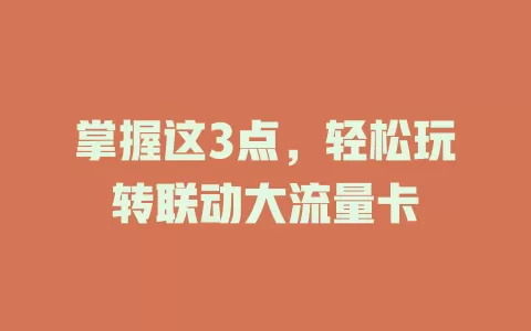 掌握这3点，轻松玩转联动大流量卡