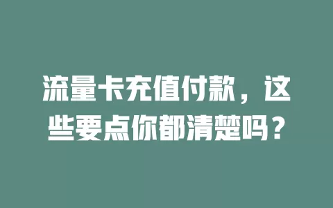 流量卡充值付款，这些要点你都清楚吗？