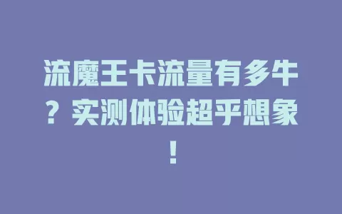 流魔王卡流量有多牛？实测体验超乎想象！