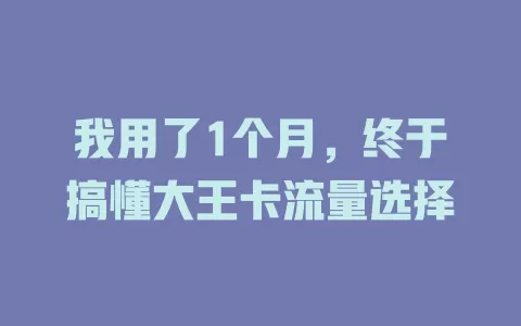 我用了1个月，终于搞懂大王卡流量选择