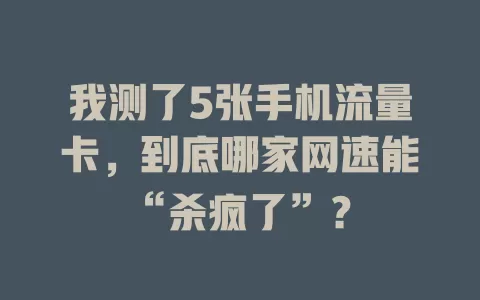 我测了5张手机流量卡，到底哪家网速能“杀疯了”？