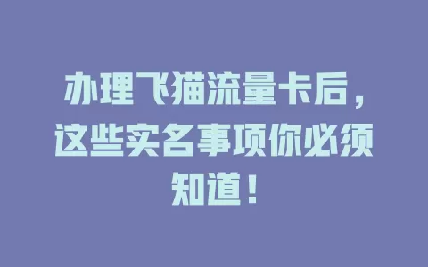 办理飞猫流量卡后，这些实名事项你必须知道！