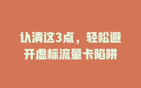 认清这3点，轻松避开虚标流量卡陷阱