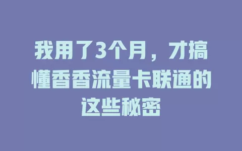我用了3个月，才搞懂香香流量卡联通的这些秘密