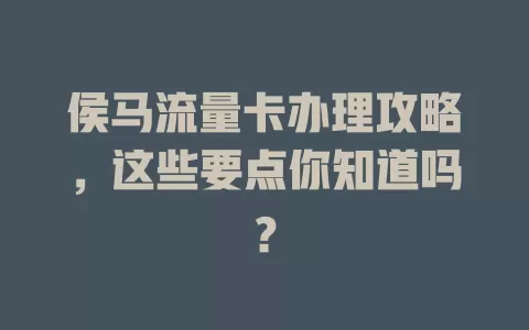 侯马流量卡办理攻略，这些要点你知道吗？