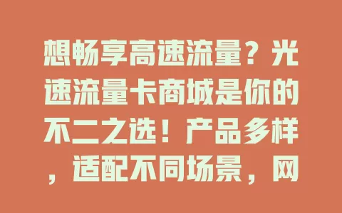 想畅享高速流量？光速流量卡商城是你的不二之选！产品多样，适配不同场景，网络高速稳定，服务贴心周到，价格合理性价比高，快来关注开启精彩数字生活！