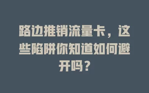 路边推销流量卡，这些陷阱你知道如何避开吗？