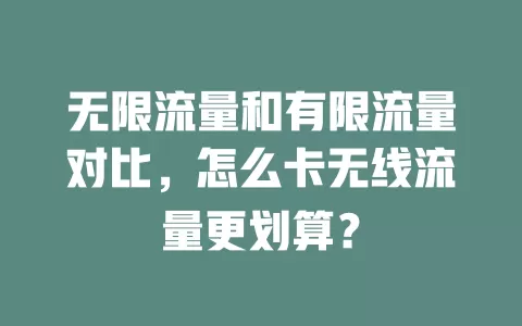 无限流量和有限流量对比，怎么卡无线流量更划算？