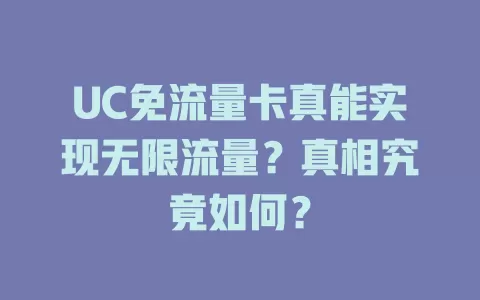 UC免流量卡真能实现无限流量？真相究竟如何？