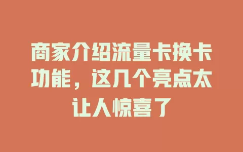 商家介绍流量卡换卡功能，这几个亮点太让人惊喜了