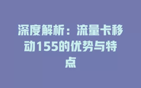 深度解析：流量卡移动155的优势与特点