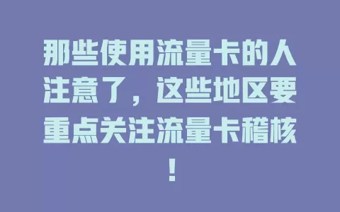 那些使用流量卡的人注意了，这些地区要重点关注流量卡稽核！