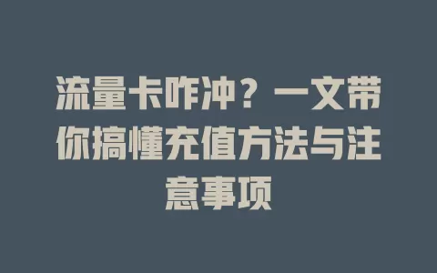 流量卡咋冲？一文带你搞懂充值方法与注意事项
