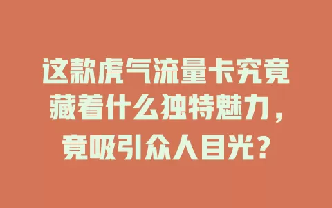 这款虎气流量卡究竟藏着什么独特魅力，竟吸引众人目光？
