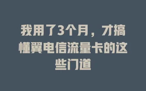 我用了3个月，才搞懂翼电信流量卡的这些门道