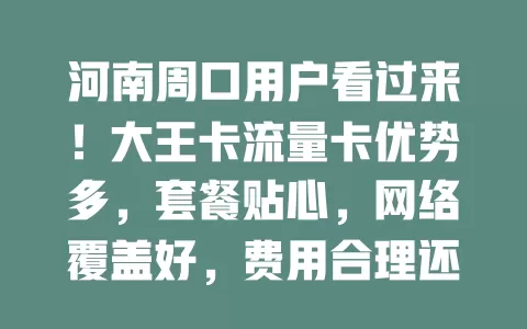 河南周口用户看过来！大王卡流量卡优势多，套餐贴心，网络覆盖好，费用合理还有免流权益，别再愁流量，快来体验惊喜！